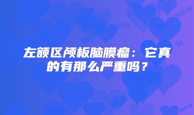 左额区颅板脑膜瘤：它真的有那么严重吗？