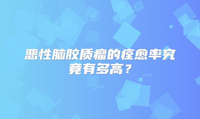 恶性脑胶质瘤的痊愈率究竟有多高？