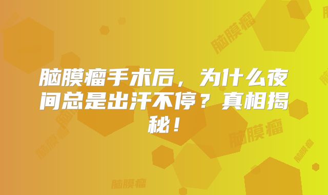 脑膜瘤手术后，为什么夜间总是出汗不停？真相揭秘！