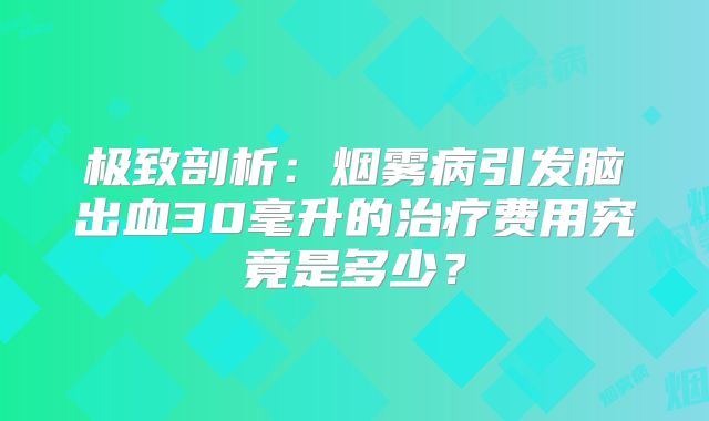 极致剖析：烟雾病引发脑出血30毫升的治疗费用究竟是多少？