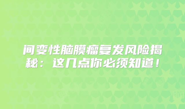 间变性脑膜瘤复发风险揭秘：这几点你必须知道！