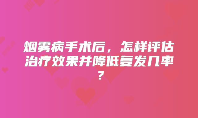 烟雾病手术后，怎样评估治疗效果并降低复发几率？