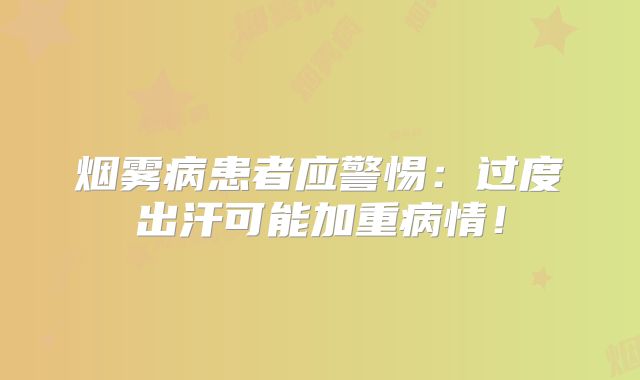 烟雾病患者应警惕：过度出汗可能加重病情！