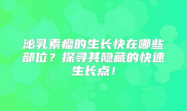 泌乳素瘤的生长快在哪些部位？探寻其隐藏的快速生长点！