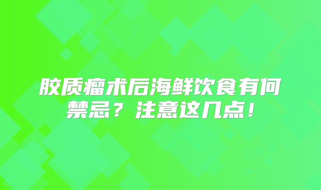 胶质瘤术后海鲜饮食有何禁忌？注意这几点！