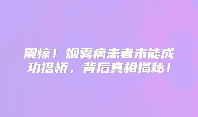 震惊！烟雾病患者未能成功搭桥，背后真相揭秘！