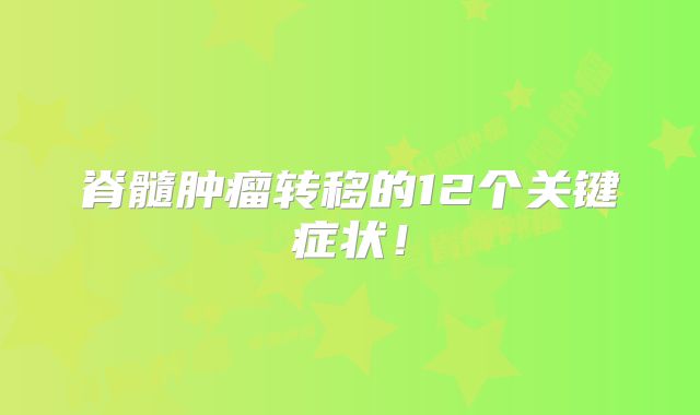 脊髓肿瘤转移的12个关键症状！