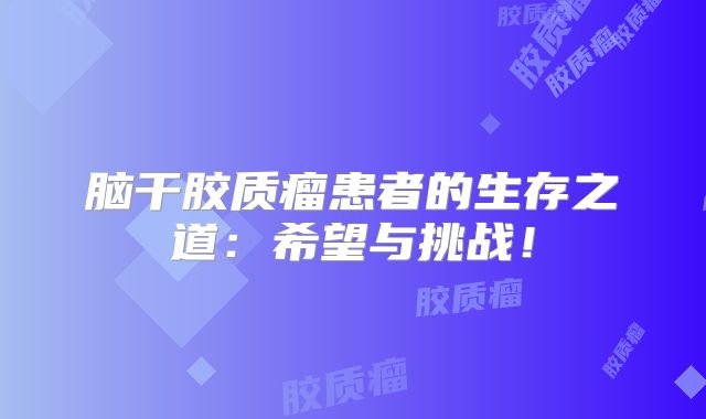 脑干胶质瘤患者的生存之道：希望与挑战！