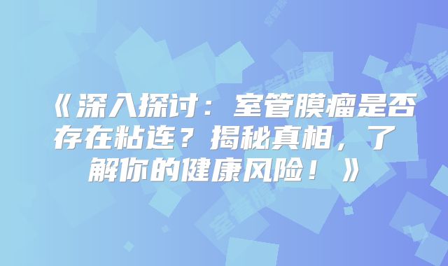 《深入探讨：室管膜瘤是否存在粘连？揭秘真相，了解你的健康风险！》