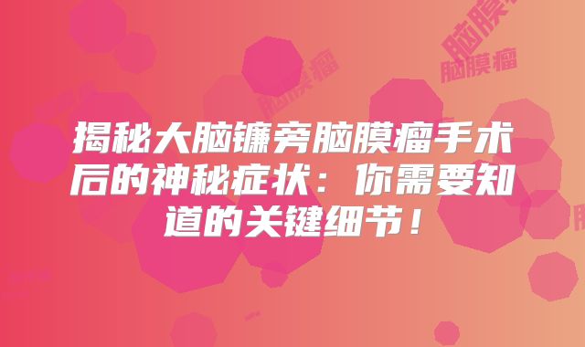揭秘大脑镰旁脑膜瘤手术后的神秘症状：你需要知道的关键细节！
