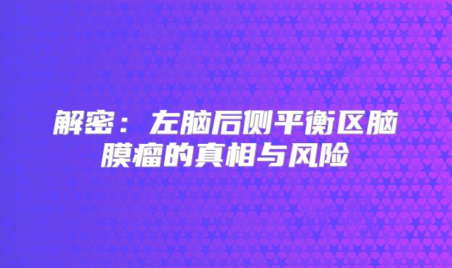 解密：左脑后侧平衡区脑膜瘤的真相与风险