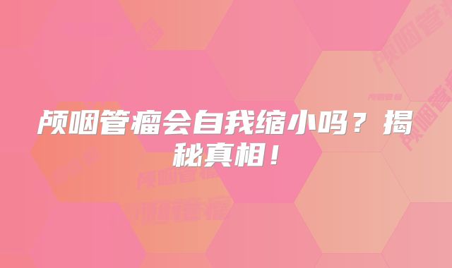 颅咽管瘤会自我缩小吗？揭秘真相！