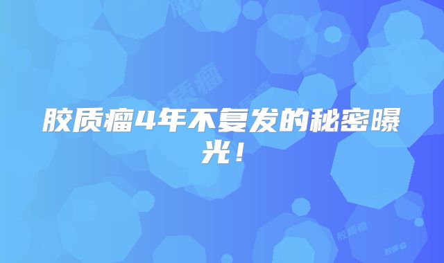 胶质瘤4年不复发的秘密曝光！