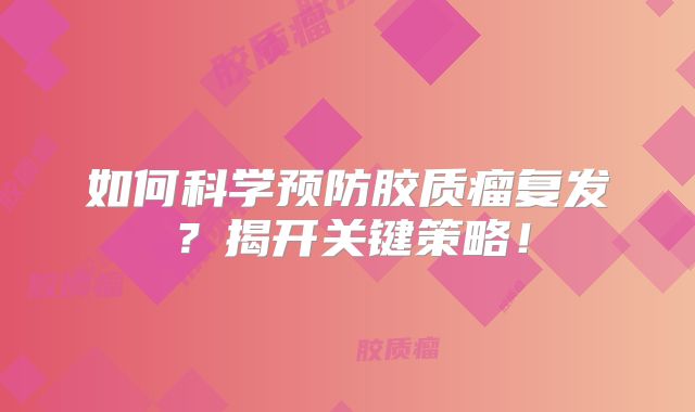 如何科学预防胶质瘤复发？揭开关键策略！
