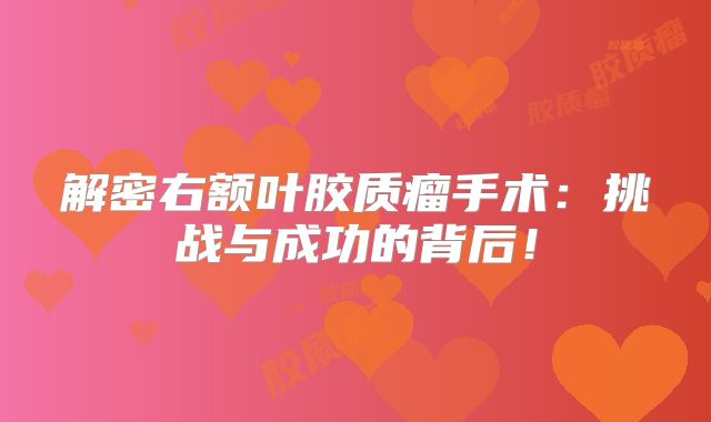 解密右额叶胶质瘤手术：挑战与成功的背后！