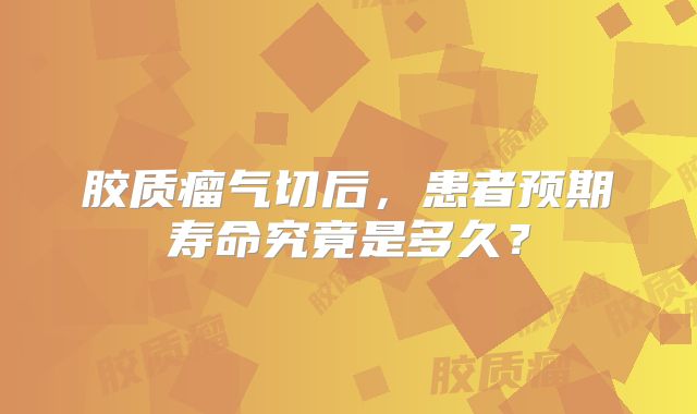 胶质瘤气切后，患者预期寿命究竟是多久？