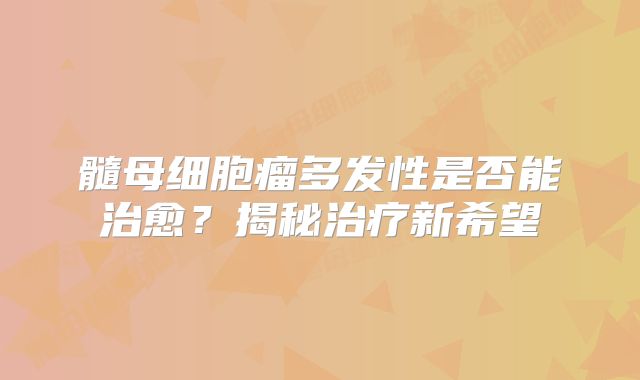 髓母细胞瘤多发性是否能治愈？揭秘治疗新希望