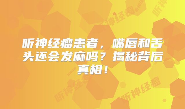 听神经瘤患者，嘴唇和舌头还会发麻吗？揭秘背后真相！