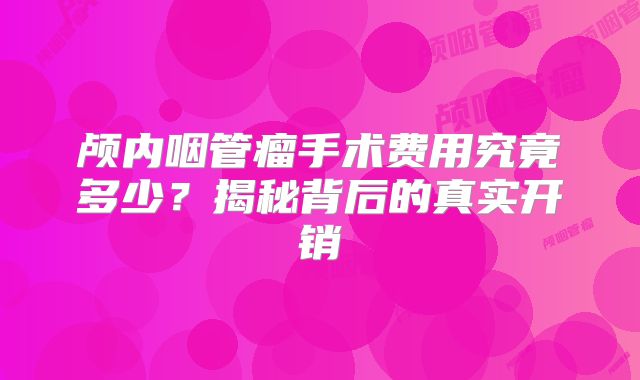 颅内咽管瘤手术费用究竟多少？揭秘背后的真实开销