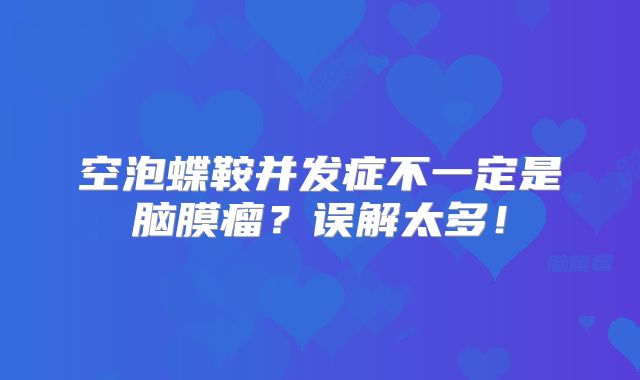空泡蝶鞍并发症不一定是脑膜瘤？误解太多！