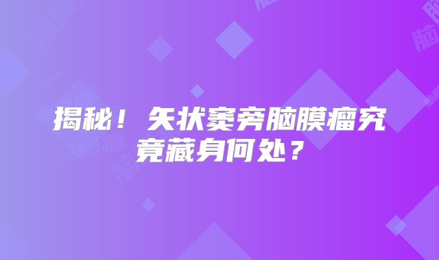 揭秘！矢状窦旁脑膜瘤究竟藏身何处？