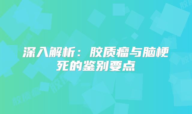 深入解析：胶质瘤与脑梗死的鉴别要点