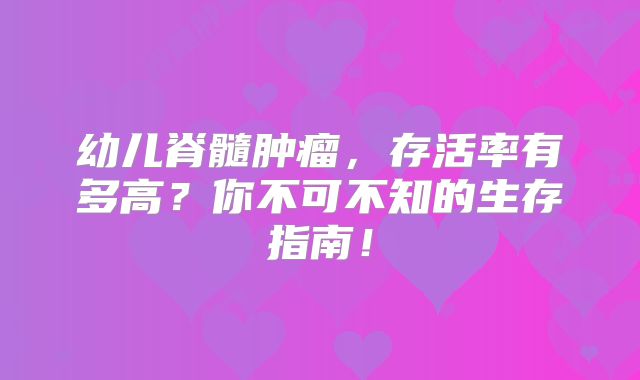 幼儿脊髓肿瘤，存活率有多高？你不可不知的生存指南！