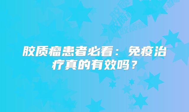 胶质瘤患者必看：免疫治疗真的有效吗？