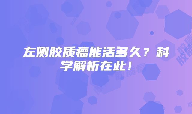 左侧胶质瘤能活多久？科学解析在此！