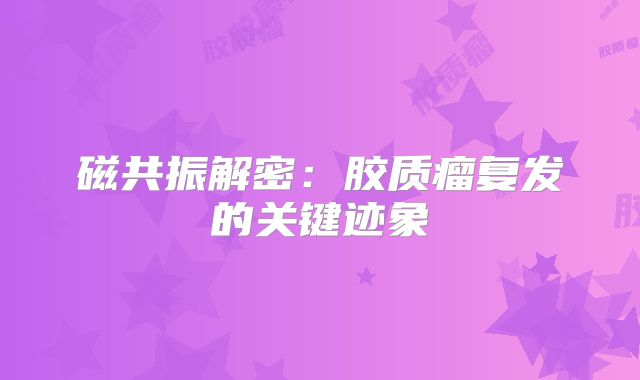 磁共振解密：胶质瘤复发的关键迹象
