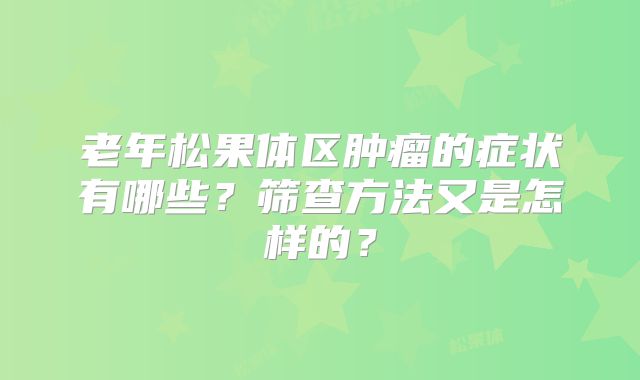 老年松果体区肿瘤的症状有哪些？筛查方法又是怎样的？