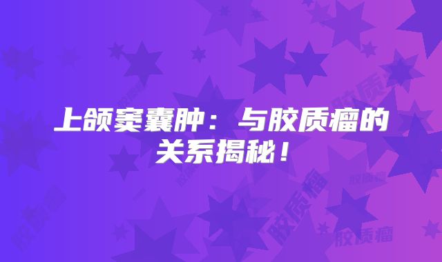 上颌窦囊肿：与胶质瘤的关系揭秘！
