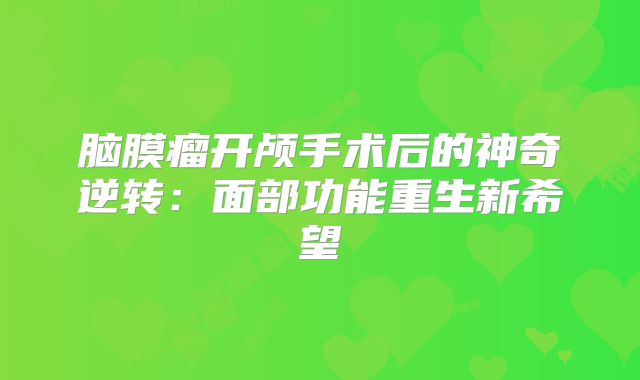 脑膜瘤开颅手术后的神奇逆转：面部功能重生新希望