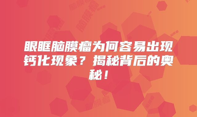 眼眶脑膜瘤为何容易出现钙化现象？揭秘背后的奥秘！