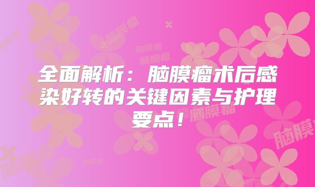 全面解析：脑膜瘤术后感染好转的关键因素与护理要点！