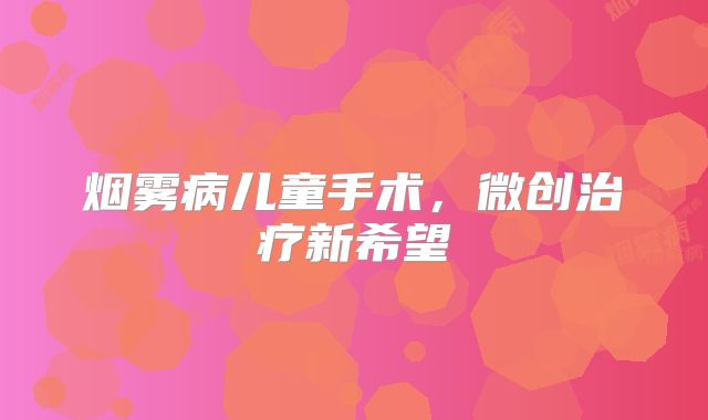 烟雾病儿童手术，微创治疗新希望