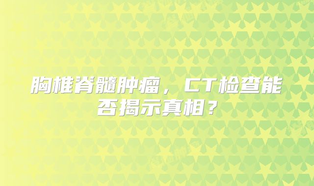 胸椎脊髓肿瘤，CT检查能否揭示真相？