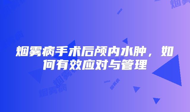 烟雾病手术后颅内水肿，如何有效应对与管理