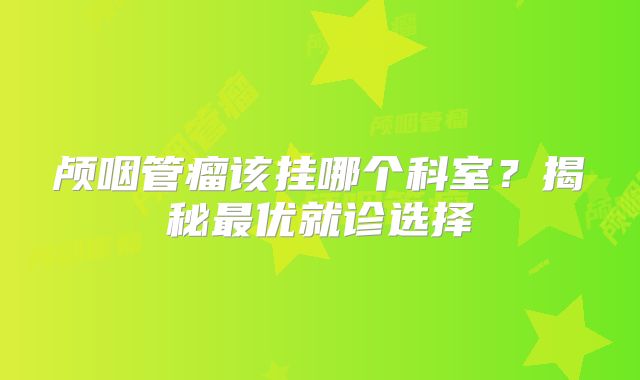 颅咽管瘤该挂哪个科室？揭秘最优就诊选择