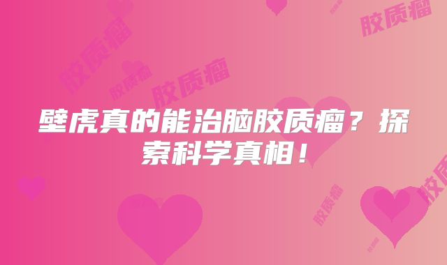 壁虎真的能治脑胶质瘤？探索科学真相！