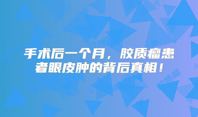 手术后一个月，胶质瘤患者眼皮肿的背后真相！