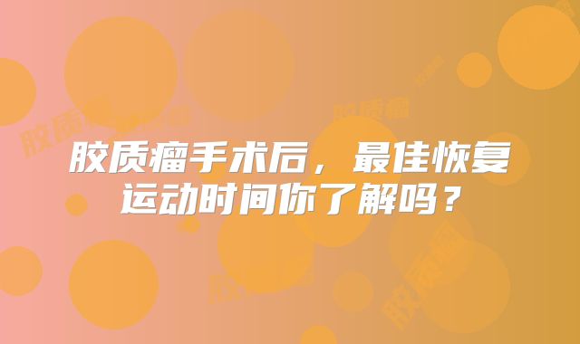 胶质瘤手术后，最佳恢复运动时间你了解吗？