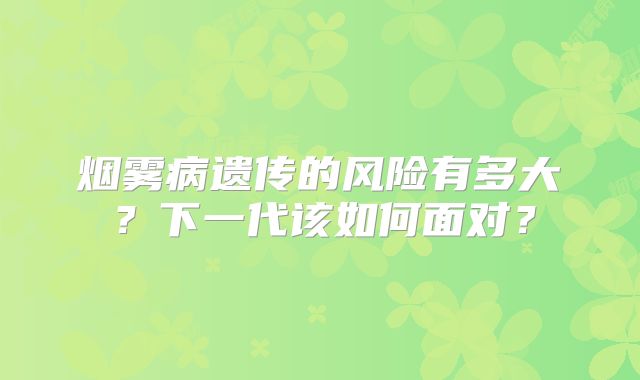烟雾病遗传的风险有多大？下一代该如何面对？