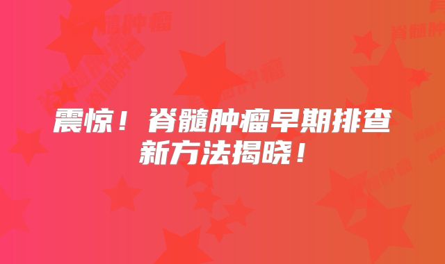震惊！脊髓肿瘤早期排查新方法揭晓！