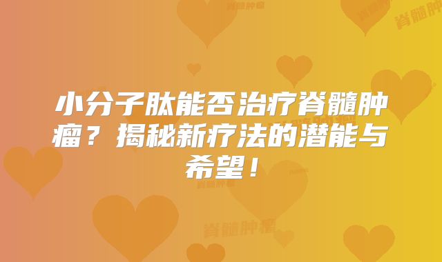 小分子肽能否治疗脊髓肿瘤？揭秘新疗法的潜能与希望！