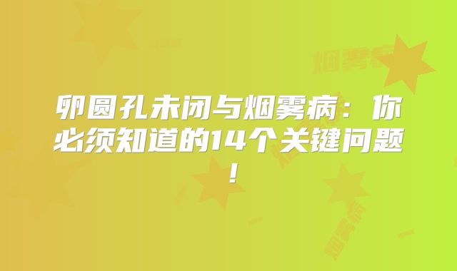 卵圆孔未闭与烟雾病：你必须知道的14个关键问题！