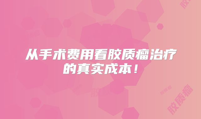 从手术费用看胶质瘤治疗的真实成本！