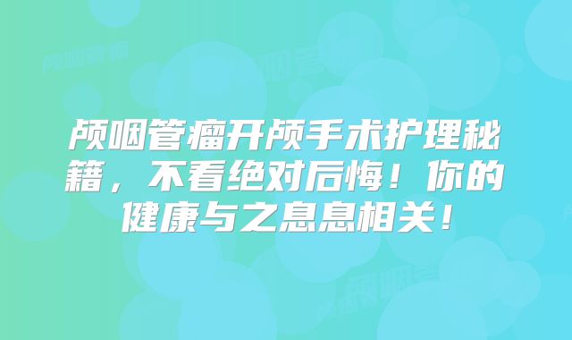 颅咽管瘤开颅手术护理秘籍，不看绝对后悔！你的健康与之息息相关！