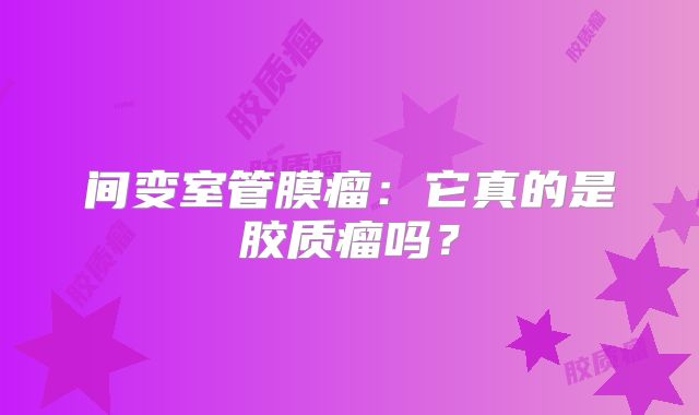 间变室管膜瘤：它真的是胶质瘤吗？