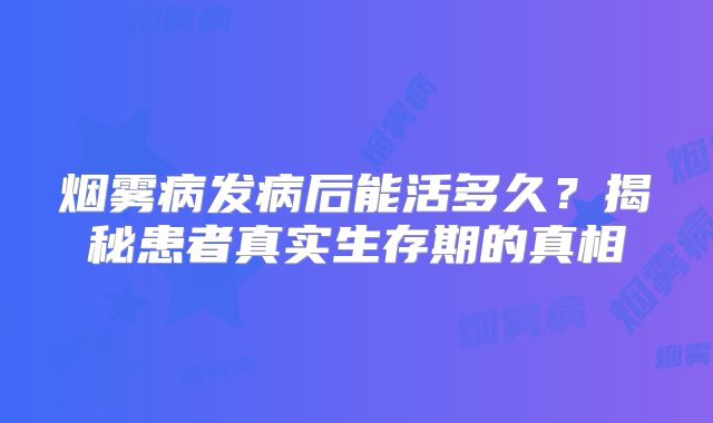 烟雾病发病后能活多久？揭秘患者真实生存期的真相